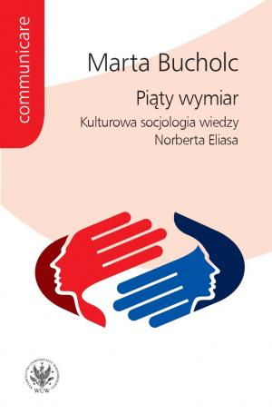Piąty wymiar. Kulturowa socjologia wiedzy Norberta Eliasa - Marta Bucholc