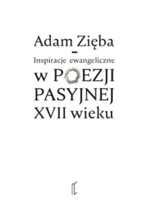 Inspiracje ewangeliczne w poezji pasyjnej XVII wieku - Adam Zięba